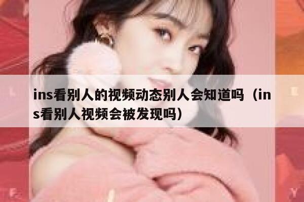 ins看别人的视频动态别人会知道吗（ins看别人视频会被发现吗） 第1张