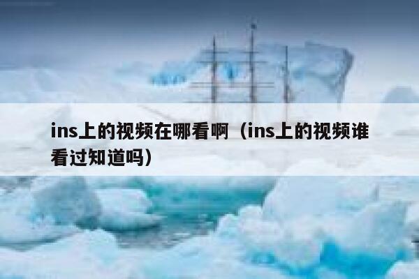 ins上的视频在哪看啊（ins上的视频谁看过知道吗） 第1张