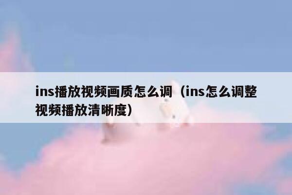ins播放视频画质怎么调(ins怎么调整视频播放清晰度) 第1张 ins播放视频画质怎么调(ins怎么调整视频播放清晰度) 第1张