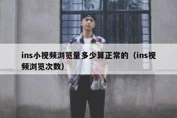 ins小视频浏览量多少算正常的(ins视频浏览次数) 第1张 ins小视频浏览量多少算正常的(ins视频浏览次数) 第1张