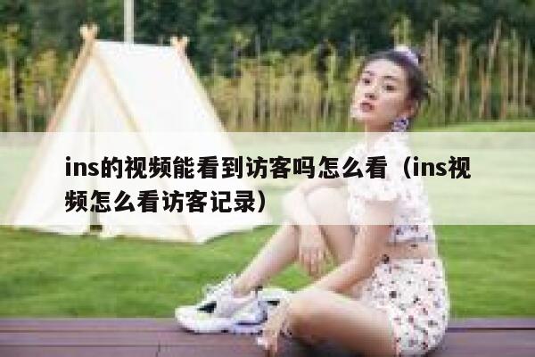 ins的视频能看到访客吗怎么看(ins视频怎么看访客记录) 第1张 ins的视频能看到访客吗怎么看(ins视频怎么看访客记录) 第1张