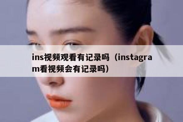 ins视频观看有记录吗(instagram看视频会有记录吗) 第1张 ins视频观看有记录吗(instagram看视频会有记录吗) 第1张