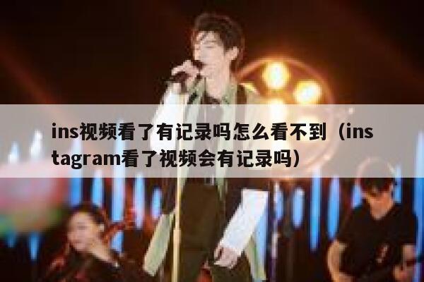 ins视频看了有记录吗怎么看不到(instagram看了视频会有记录吗) 第1张 ins视频看了有记录吗怎么看不到(instagram看了视频会有记录吗) 第1张