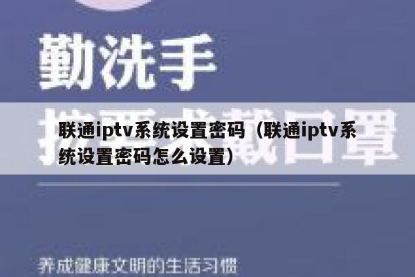 联通iptv系统设置密码(联通iptv系统设置密码怎么设置) 第1张 联通iptv系统设置密码(联通iptv系统设置密码怎么设置) 第1张