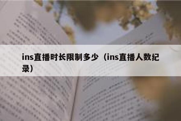 ins直播时长限制多少(ins直播人数纪录) 第1张 ins直播时长限制多少(ins直播人数纪录) 第1张