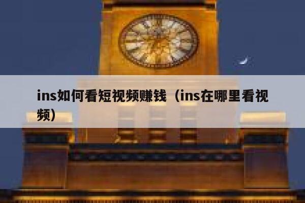 ins如何看短视频赚钱(ins在哪里看视频) 第1张 ins如何看短视频赚钱(ins在哪里看视频) 第1张