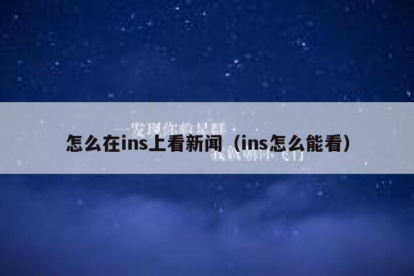 怎么在ins上看新闻(ins怎么能看) 第1张 怎么在ins上看新闻(ins怎么能看) 第1张