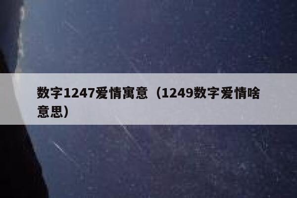 数字1247爱情寓意(1249数字爱情啥意思) 第1张 数字1247爱情寓意(1249数字爱情啥意思) 第1张
