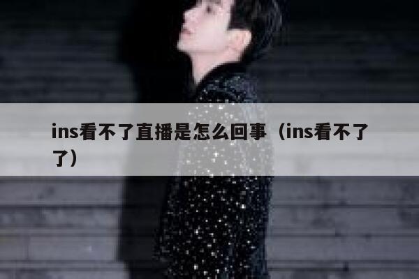ins看不了直播是怎么回事(ins看不了了) 第1张 ins看不了直播是怎么回事(ins看不了了) 第1张