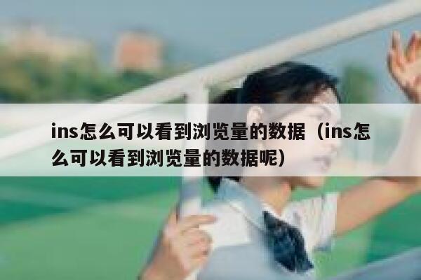 ins怎么可以看到浏览量的数据(ins怎么可以看到浏览量的数据呢) 第1张 ins怎么可以看到浏览量的数据(ins怎么可以看到浏览量的数据呢) 第1张