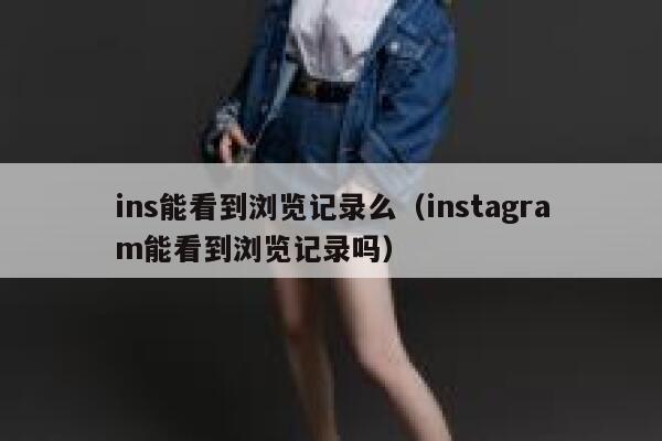 ins能看到浏览记录么（instagram能看到浏览记录吗） 第1张