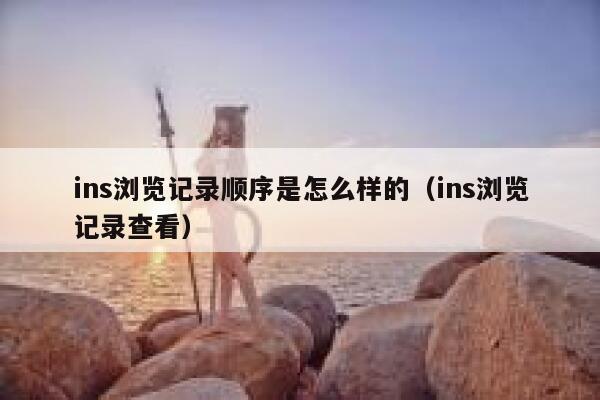 ins浏览记录顺序是怎么样的（ins浏览记录查看） 第1张