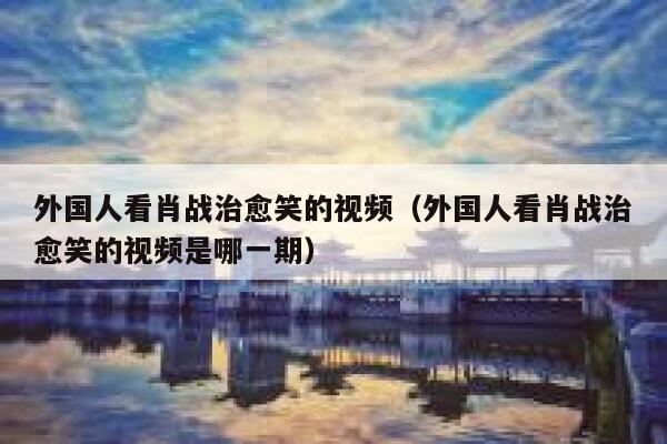 外国人看肖战治愈笑的视频（外国人看肖战治愈笑的视频是哪一期） 第1张