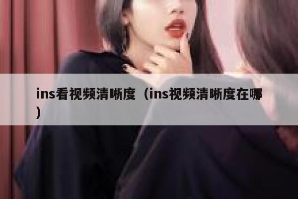 ins看视频清晰度（ins视频清晰度在哪） 第1张