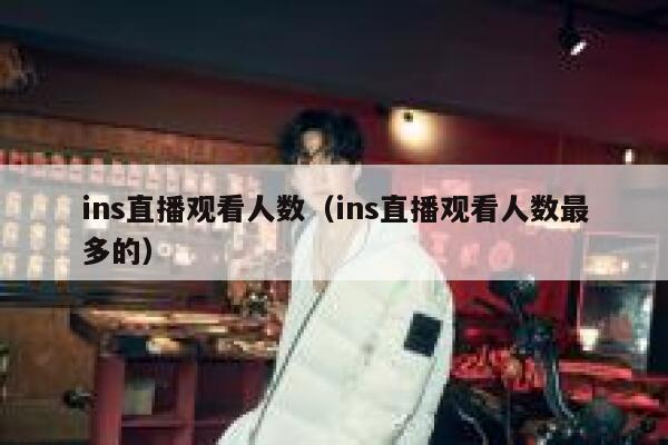 ins直播观看人数（ins直播观看人数最多的） 第1张