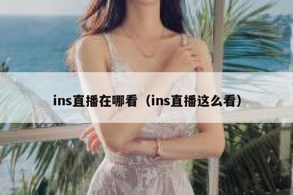 ins直播在哪看（ins直播这么看） 第1张