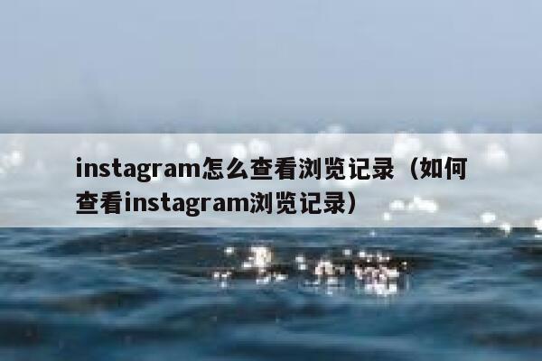 instagram怎么查看浏览记录（如何查看instagram浏览记录） 第1张