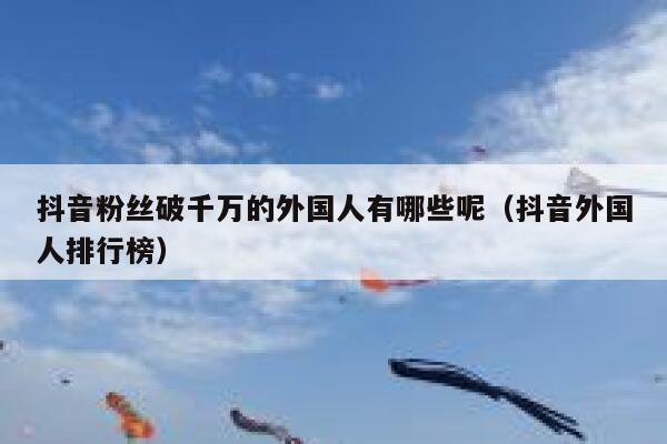 抖音粉丝破千万的外国人有哪些呢（抖音外国人排行榜） 第1张