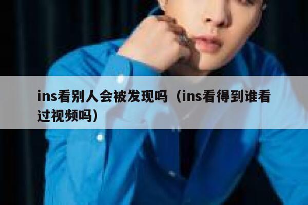 ins看别人会被发现吗（ins看得到谁看过视频吗） 第1张