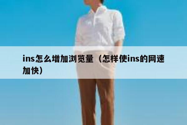 ins怎么增加浏览量（怎样使ins的网速加快） 第1张