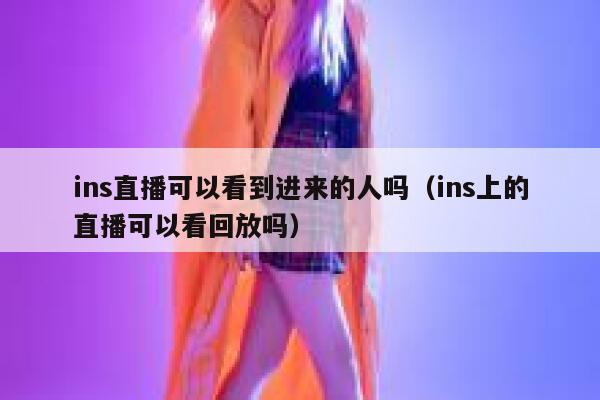 ins直播可以看到进来的人吗（ins上的直播可以看回放吗） 第1张
