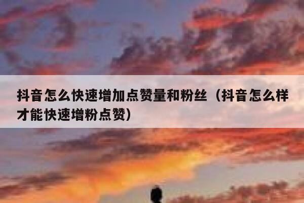 抖音怎么快速增加点赞量和粉丝（抖音怎么样才能快速增粉点赞） 第1张