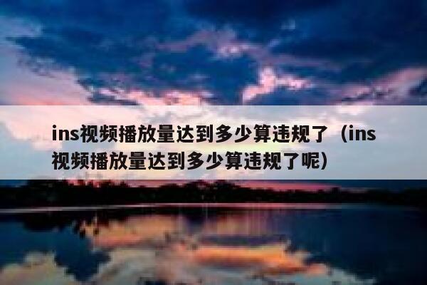 ins视频播放量达到多少算违规了（ins视频播放量达到多少算违规了呢） 第1张