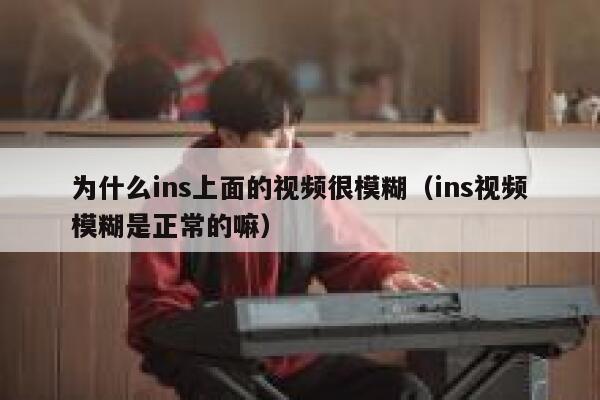 为什么ins上面的视频很模糊（ins视频模糊是正常的嘛） 第1张