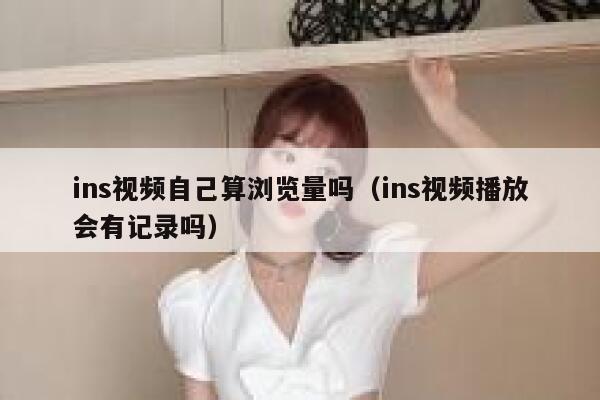 ins视频自己算浏览量吗（ins视频播放会有记录吗） 第1张