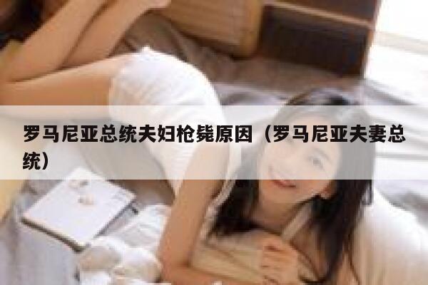 罗马尼亚总统夫妇枪毙原因（罗马尼亚夫妻总统） 第1张