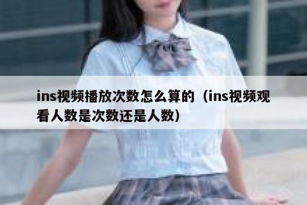 ins视频播放次数怎么算的（ins视频观看人数是次数还是人数） 第1张