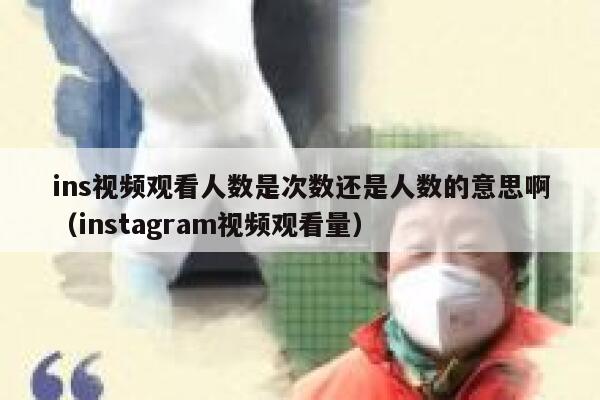 ins视频观看人数是次数还是人数的意思啊（instagram视频观看量） 第1张