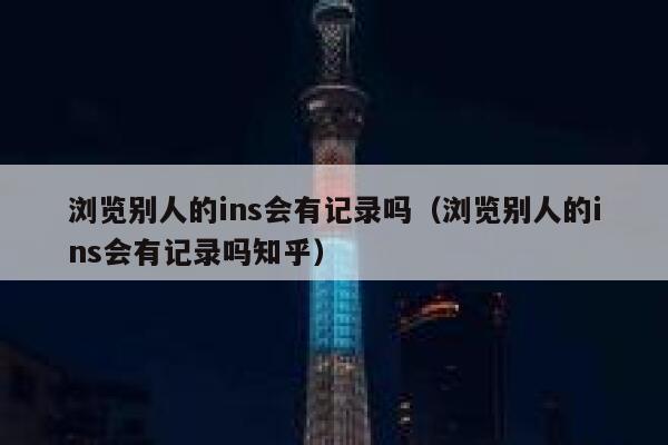 浏览别人的ins会有记录吗（浏览别人的ins会有记录吗知乎） 第1张