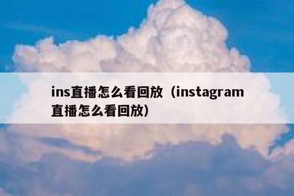 ins直播怎么看回放（instagram直播怎么看回放） 第1张