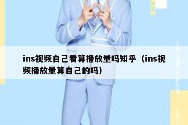 ins视频自己看算播放量吗知乎（ins视频播放量算自己的吗） 第1张