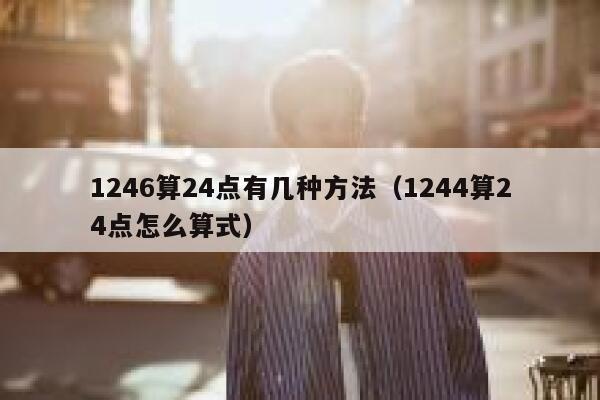 1246算24点有几种方法（1244算24点怎么算式） 第1张