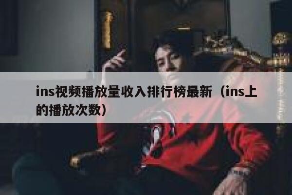 ins视频播放量收入排行榜最新（ins上的播放次数） 第1张