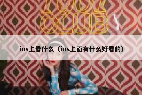 ins上看什么（ins上面有什么好看的） 第1张