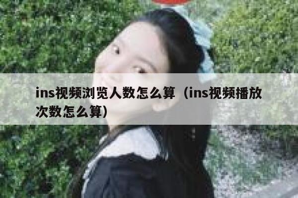 ins视频浏览人数怎么算（ins视频播放次数怎么算） 第1张