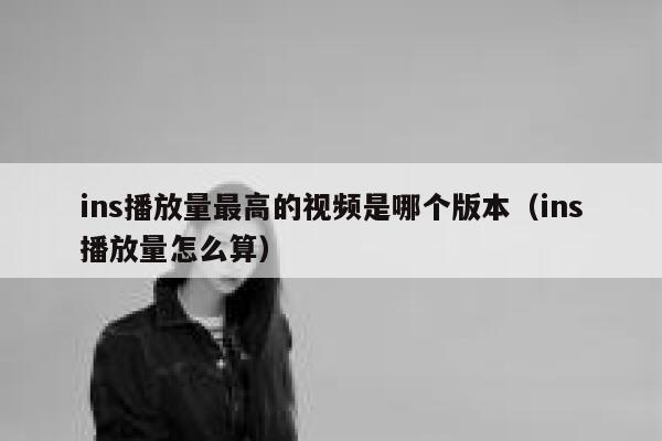 ins播放量最高的视频是哪个版本（ins播放量怎么算） 第1张