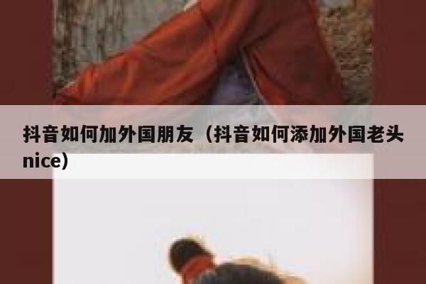 抖音如何加外国朋友（抖音如何添加外国老头nice） 第1张