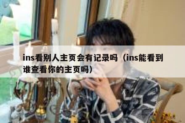 ins看别人主页会有记录吗（ins能看到谁查看你的主页吗） 第1张