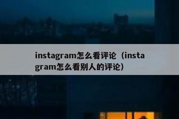 instagram怎么看评论（instagram怎么看别人的评论） 第1张