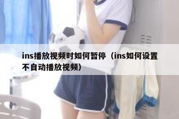 ins播放视频时如何暂停（ins如何设置不自动播放视频） 第1张
