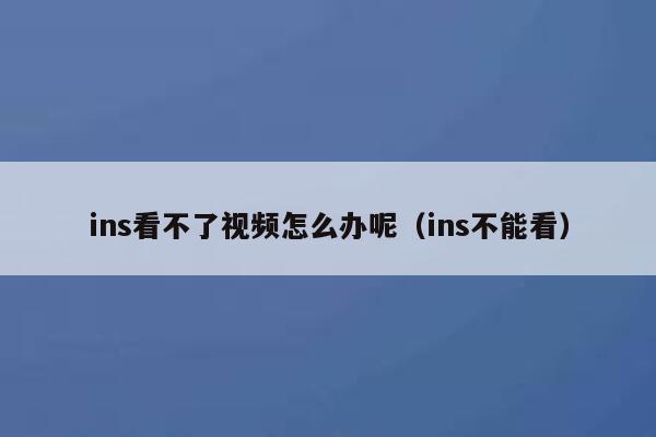 ins看不了视频怎么办呢（ins不能看） 第1张