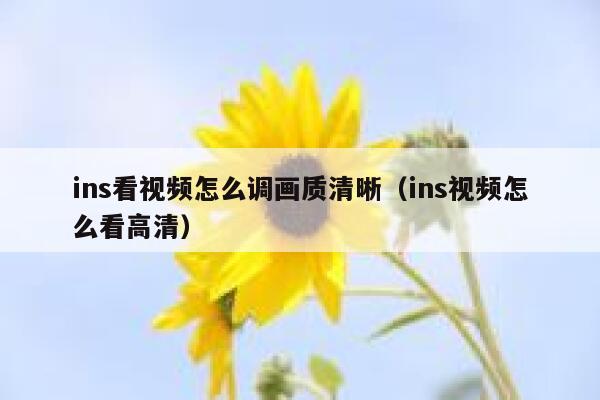 ins看视频怎么调画质清晰(ins视频怎么看高清) 第1张 ins看视频怎么调画质清晰(ins视频怎么看高清) 第1张