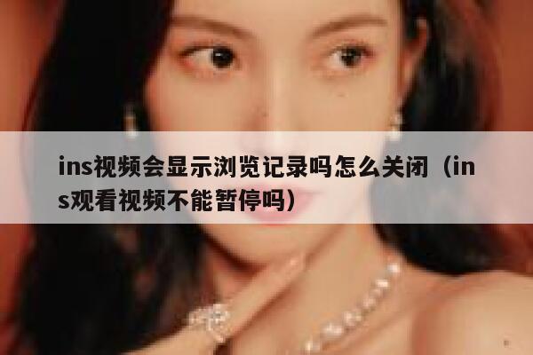ins视频会显示浏览记录吗怎么关闭（ins观看视频不能暂停吗） 第1张