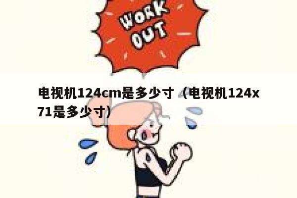 电视机124cm是多少寸（电视机124x71是多少寸） 第1张