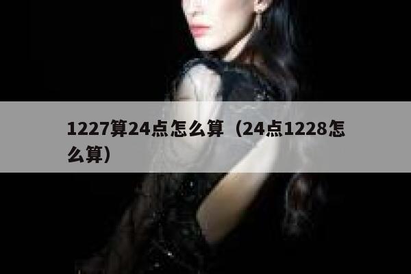 1227算24点怎么算（24点1228怎么算） 第1张