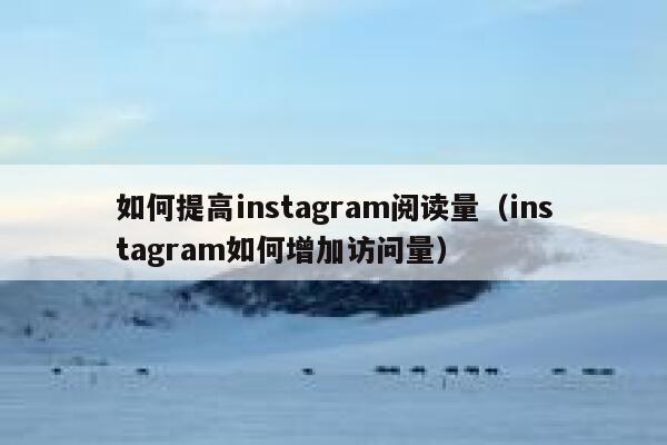 如何提高instagram阅读量（instagram如何增加访问量） 第1张